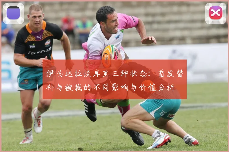 伊戈达拉谈库里三种状态：首发替补与被裁的不同影响与价值分析