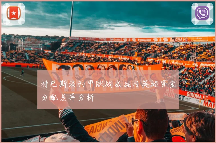 特巴斯谈西甲欧战成就与英超资金分配差异分析
