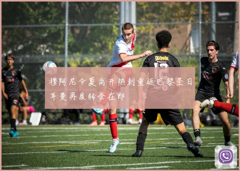 穆阿尼今夏离开热刺重返巴黎圣日耳曼再度转会在即