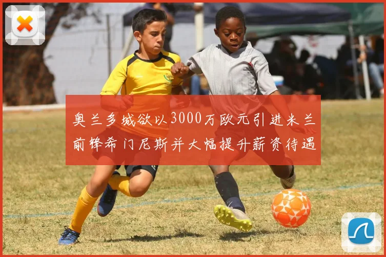 奥兰多城欲以3000万欧元引进米兰前锋希门尼斯并大幅提升薪资待遇