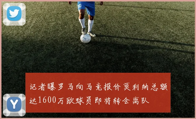 记者曝罗马向马竞报价莫利纳总额达1600万欧球员即将转会离队