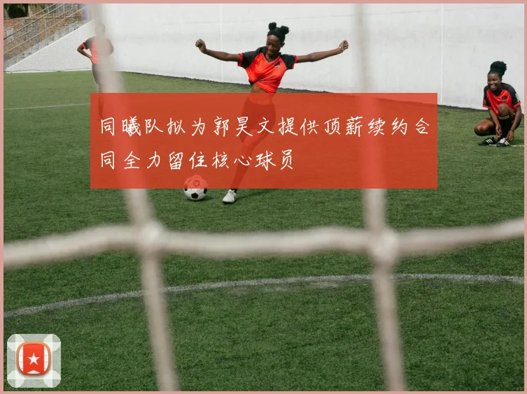 同曦队拟为郭昊文提供顶薪续约合同全力留住核心球员