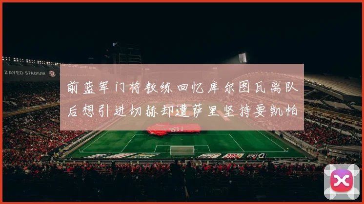 前蓝军门将教练回忆库尔图瓦离队后想引进切赫却遭萨里坚持要凯帕